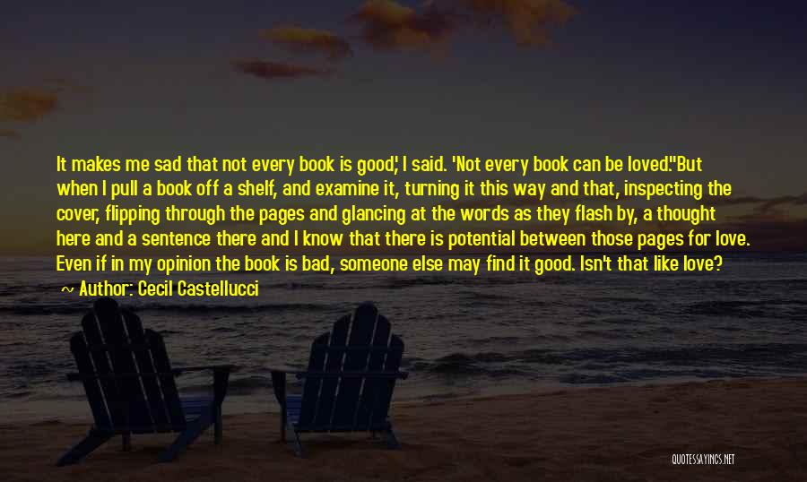 Cecil Castellucci Quotes: It Makes Me Sad That Not Every Book Is Good,' I Said. 'not Every Book Can Be Loved.''but When I