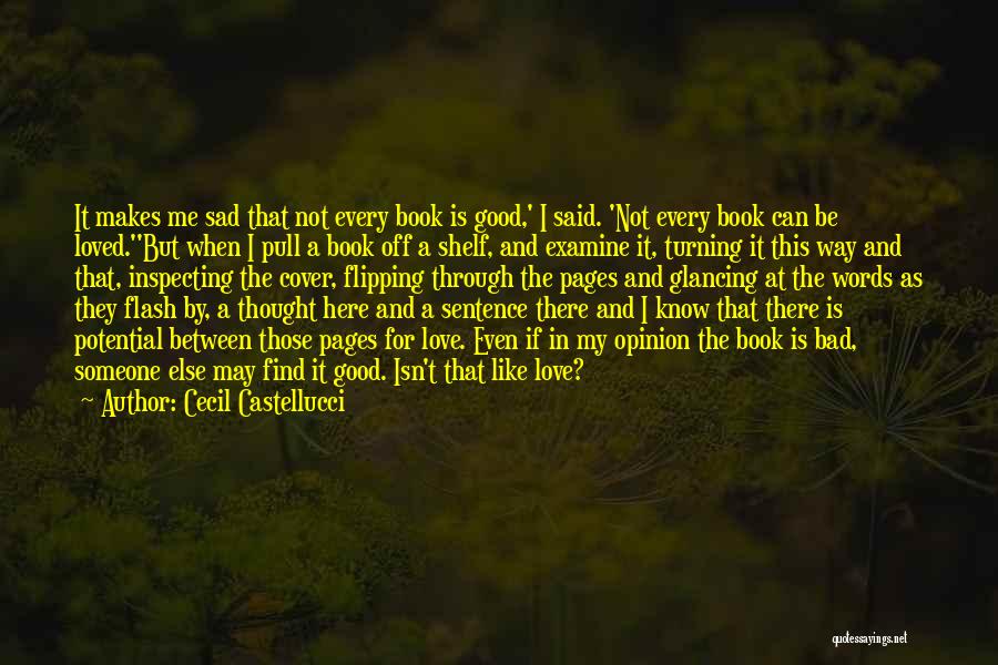 Cecil Castellucci Quotes: It Makes Me Sad That Not Every Book Is Good,' I Said. 'not Every Book Can Be Loved.''but When I