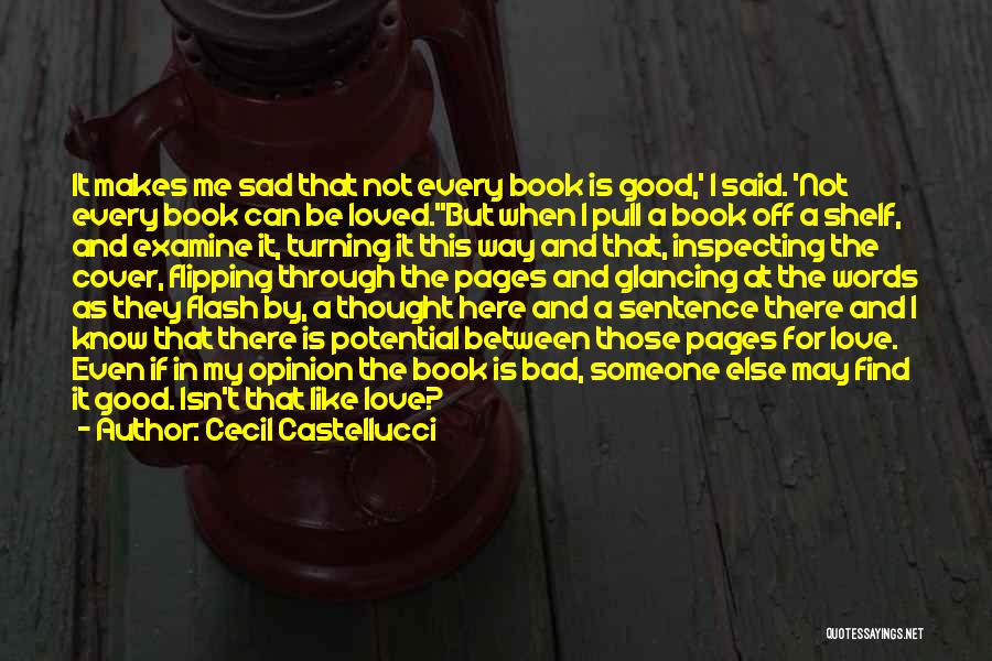 Cecil Castellucci Quotes: It Makes Me Sad That Not Every Book Is Good,' I Said. 'not Every Book Can Be Loved.''but When I