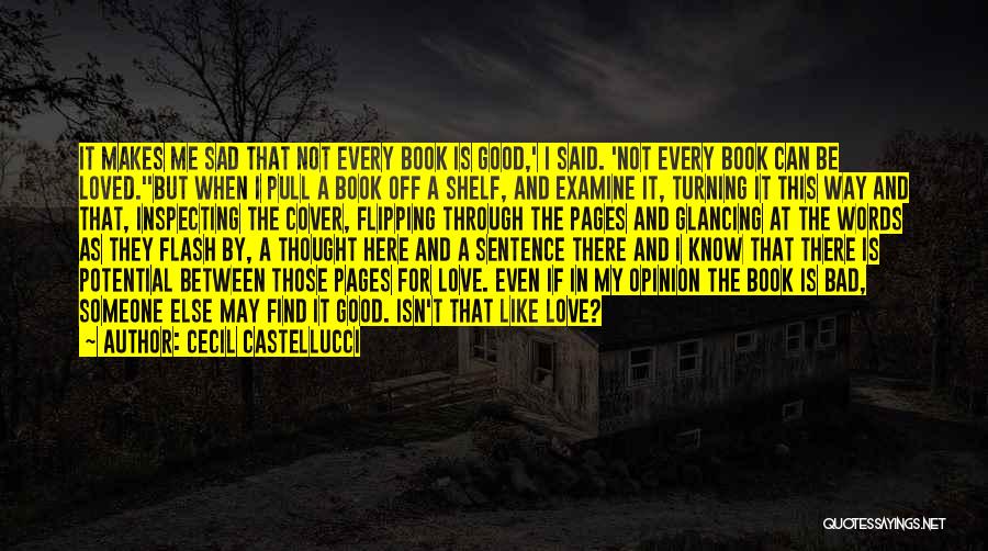 Cecil Castellucci Quotes: It Makes Me Sad That Not Every Book Is Good,' I Said. 'not Every Book Can Be Loved.''but When I