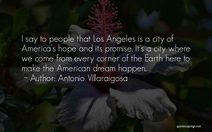 Antonio Villaraigosa Quotes: I Say To People That Los Angeles Is A City Of America's Hope And Its Promise. It's A City Where