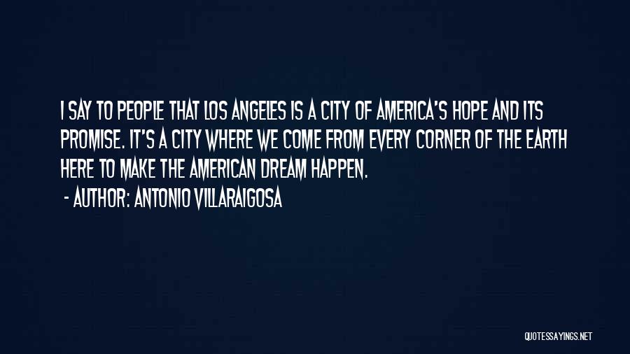Antonio Villaraigosa Quotes: I Say To People That Los Angeles Is A City Of America's Hope And Its Promise. It's A City Where