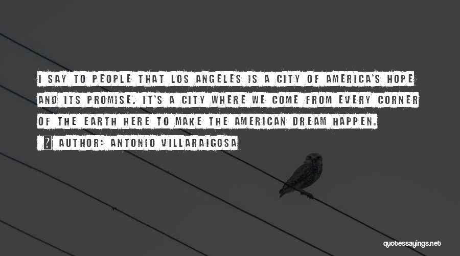 Antonio Villaraigosa Quotes: I Say To People That Los Angeles Is A City Of America's Hope And Its Promise. It's A City Where