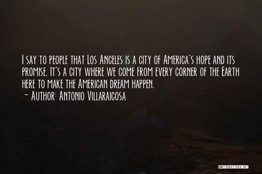 Antonio Villaraigosa Quotes: I Say To People That Los Angeles Is A City Of America's Hope And Its Promise. It's A City Where