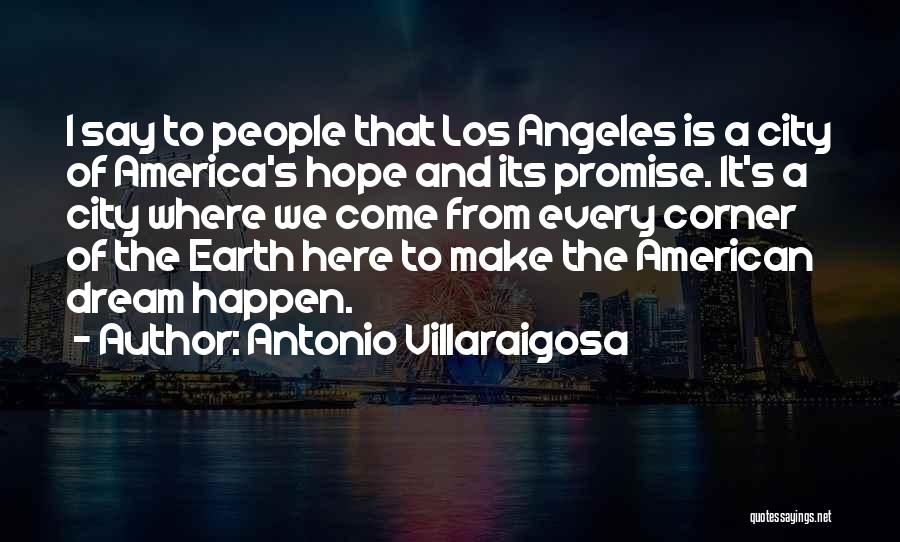 Antonio Villaraigosa Quotes: I Say To People That Los Angeles Is A City Of America's Hope And Its Promise. It's A City Where
