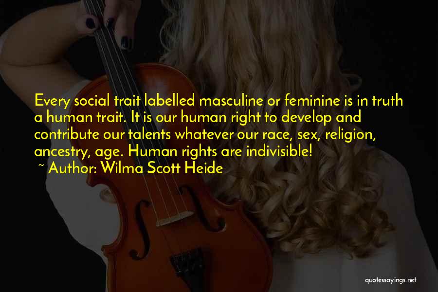 Wilma Scott Heide Quotes: Every Social Trait Labelled Masculine Or Feminine Is In Truth A Human Trait. It Is Our Human Right To Develop