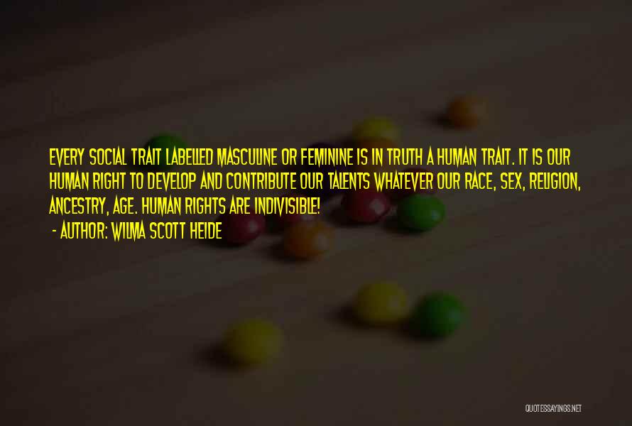 Wilma Scott Heide Quotes: Every Social Trait Labelled Masculine Or Feminine Is In Truth A Human Trait. It Is Our Human Right To Develop