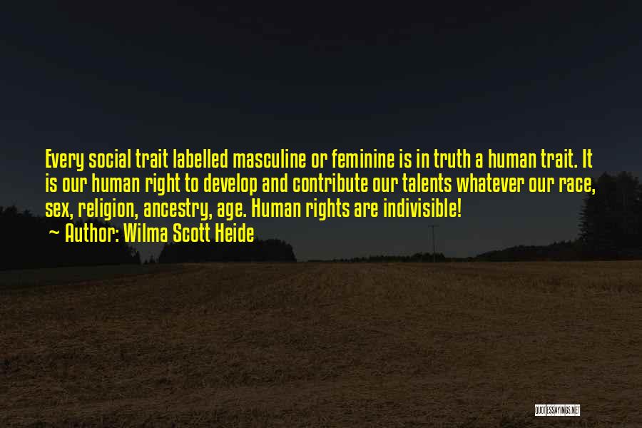 Wilma Scott Heide Quotes: Every Social Trait Labelled Masculine Or Feminine Is In Truth A Human Trait. It Is Our Human Right To Develop