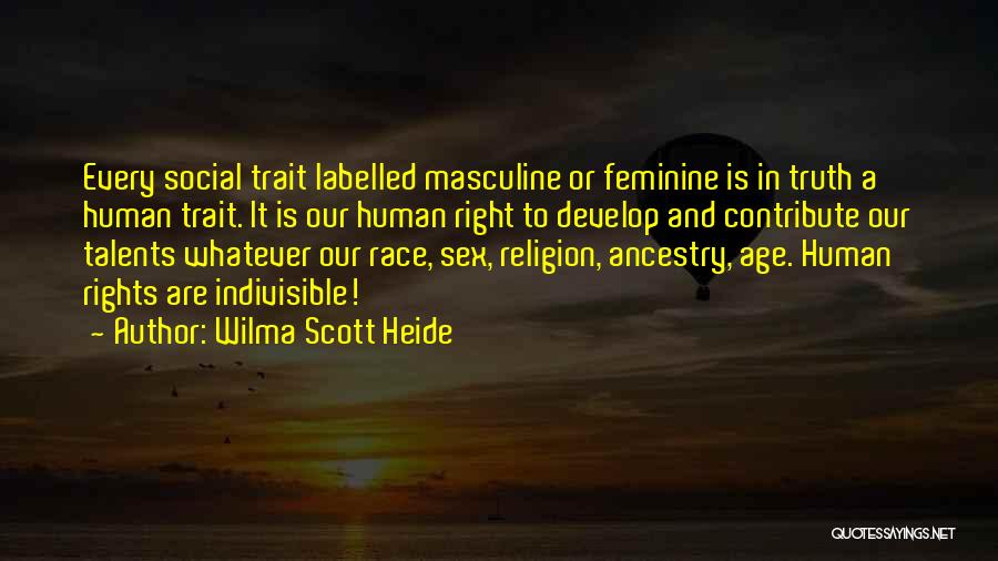 Wilma Scott Heide Quotes: Every Social Trait Labelled Masculine Or Feminine Is In Truth A Human Trait. It Is Our Human Right To Develop