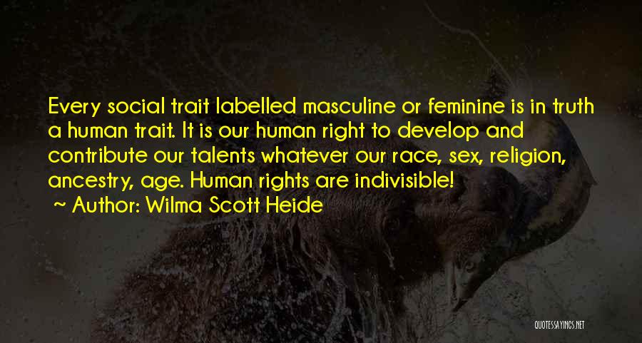 Wilma Scott Heide Quotes: Every Social Trait Labelled Masculine Or Feminine Is In Truth A Human Trait. It Is Our Human Right To Develop