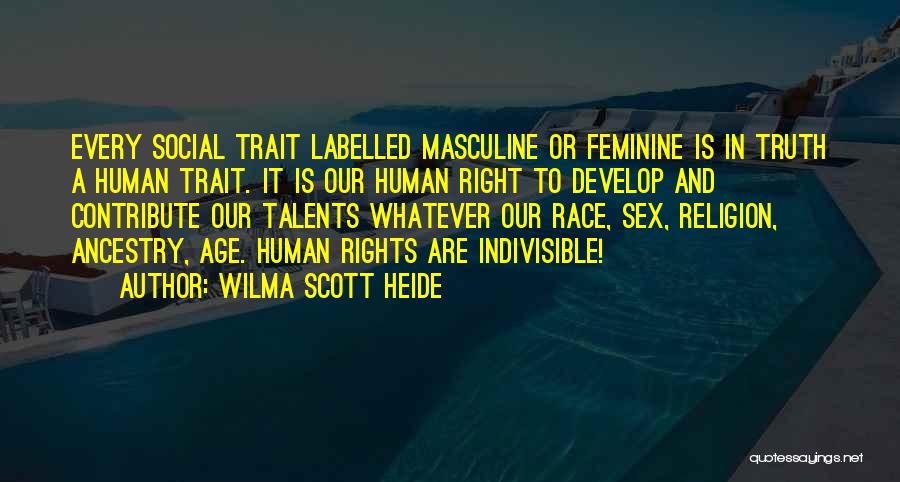 Wilma Scott Heide Quotes: Every Social Trait Labelled Masculine Or Feminine Is In Truth A Human Trait. It Is Our Human Right To Develop