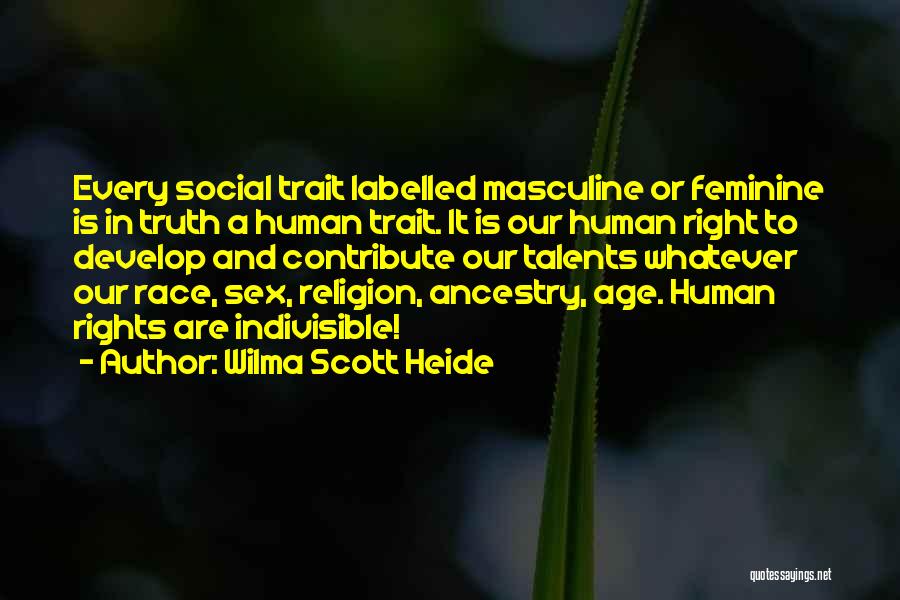 Wilma Scott Heide Quotes: Every Social Trait Labelled Masculine Or Feminine Is In Truth A Human Trait. It Is Our Human Right To Develop