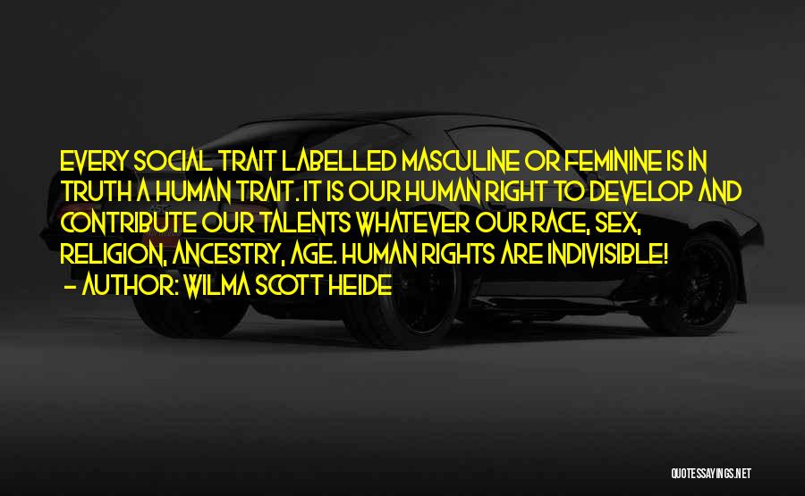 Wilma Scott Heide Quotes: Every Social Trait Labelled Masculine Or Feminine Is In Truth A Human Trait. It Is Our Human Right To Develop