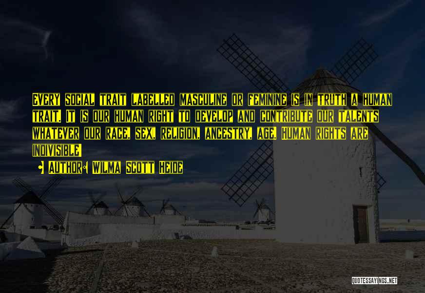 Wilma Scott Heide Quotes: Every Social Trait Labelled Masculine Or Feminine Is In Truth A Human Trait. It Is Our Human Right To Develop