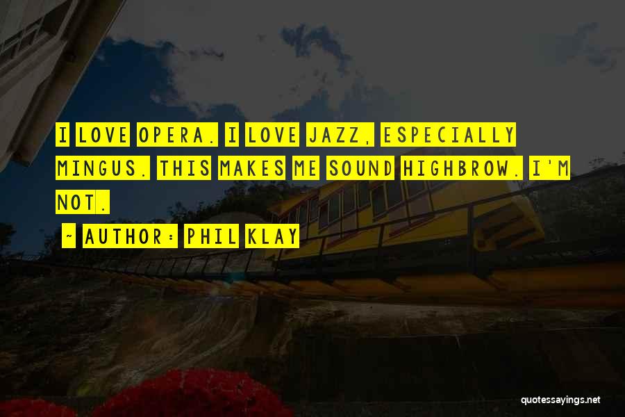 Phil Klay Quotes: I Love Opera. I Love Jazz, Especially Mingus. This Makes Me Sound Highbrow. I'm Not.