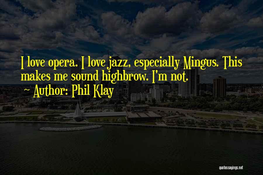 Phil Klay Quotes: I Love Opera. I Love Jazz, Especially Mingus. This Makes Me Sound Highbrow. I'm Not.