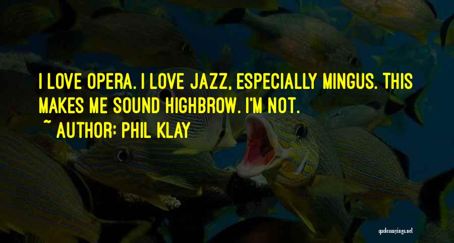 Phil Klay Quotes: I Love Opera. I Love Jazz, Especially Mingus. This Makes Me Sound Highbrow. I'm Not.