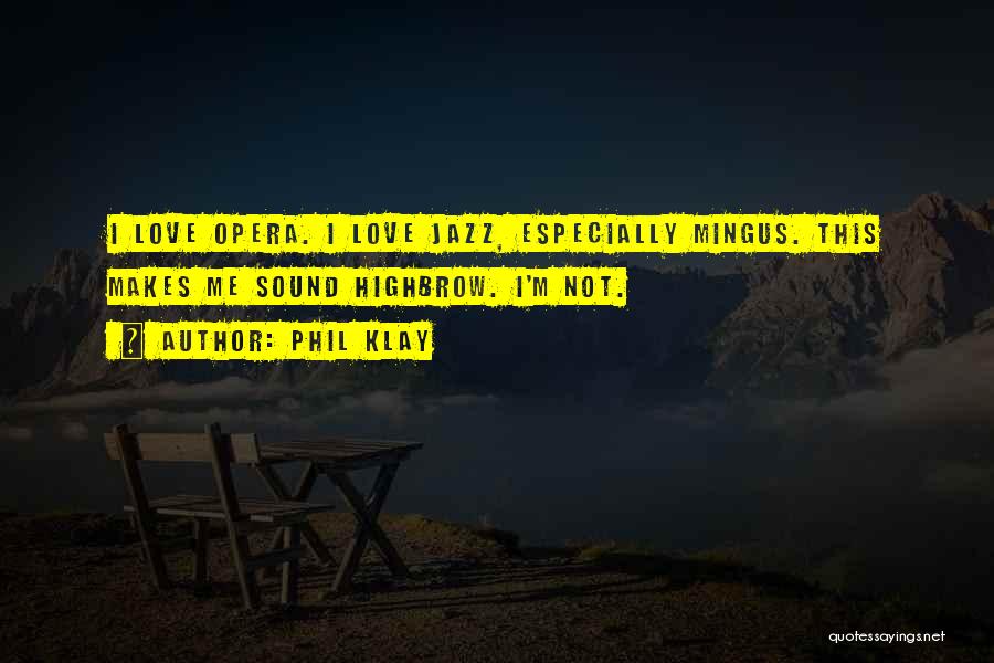 Phil Klay Quotes: I Love Opera. I Love Jazz, Especially Mingus. This Makes Me Sound Highbrow. I'm Not.