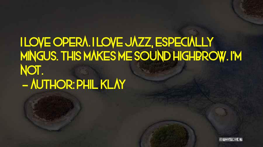 Phil Klay Quotes: I Love Opera. I Love Jazz, Especially Mingus. This Makes Me Sound Highbrow. I'm Not.