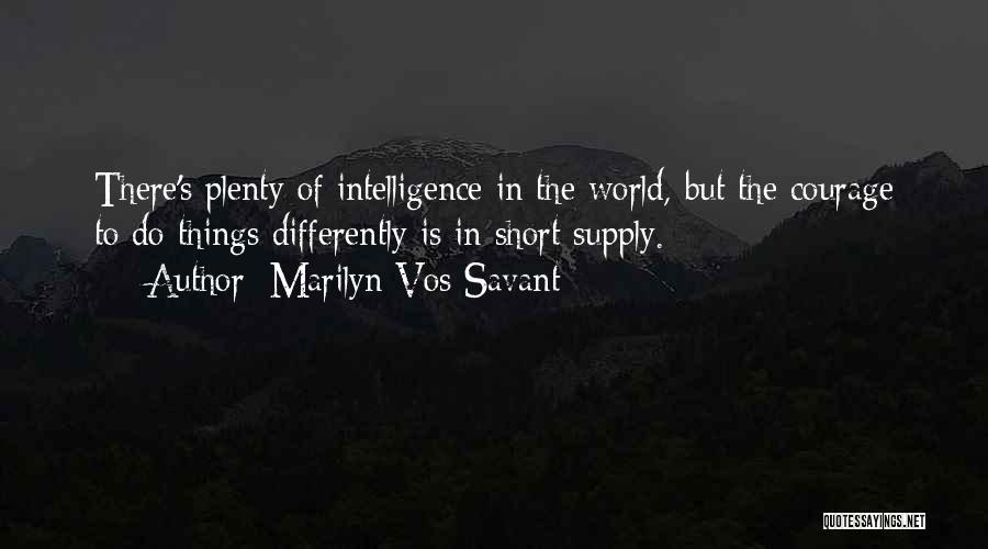 Marilyn Vos Savant Quotes: There's Plenty Of Intelligence In The World, But The Courage To Do Things Differently Is In Short Supply.