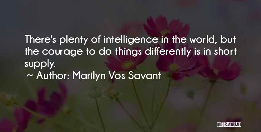 Marilyn Vos Savant Quotes: There's Plenty Of Intelligence In The World, But The Courage To Do Things Differently Is In Short Supply.