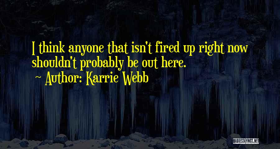 Karrie Webb Quotes: I Think Anyone That Isn't Fired Up Right Now Shouldn't Probably Be Out Here.
