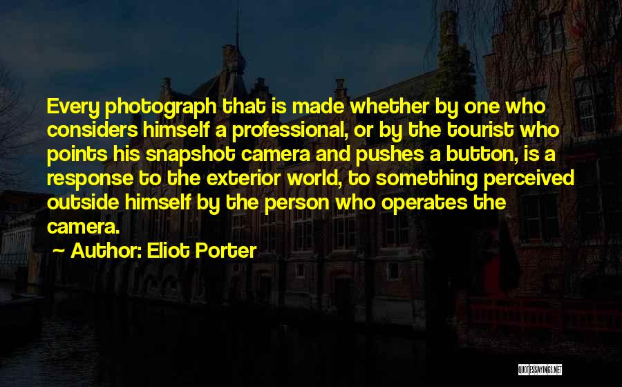 Eliot Porter Quotes: Every Photograph That Is Made Whether By One Who Considers Himself A Professional, Or By The Tourist Who Points His