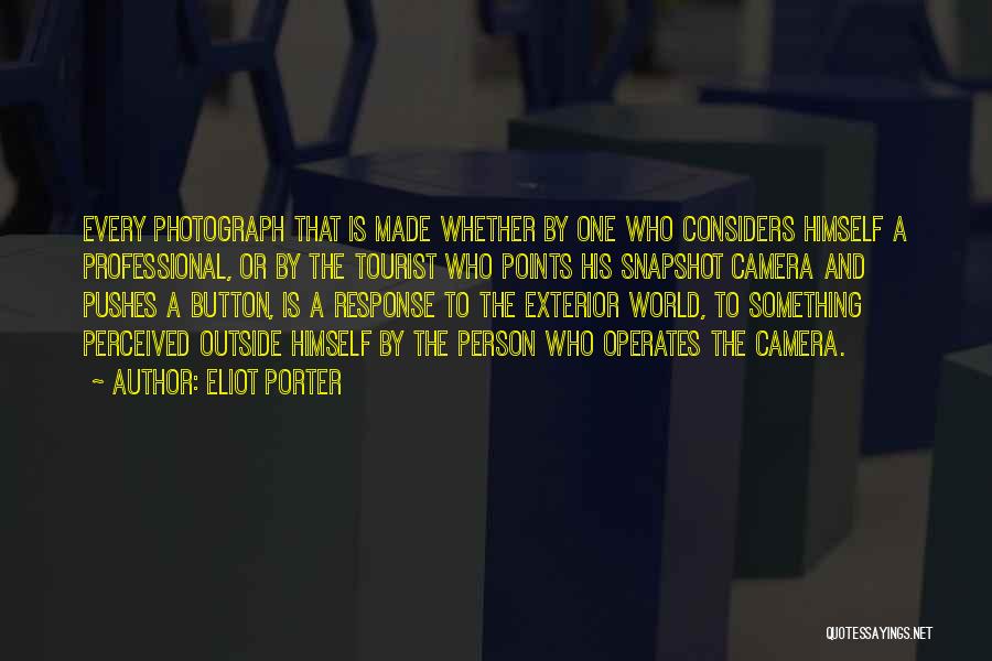 Eliot Porter Quotes: Every Photograph That Is Made Whether By One Who Considers Himself A Professional, Or By The Tourist Who Points His