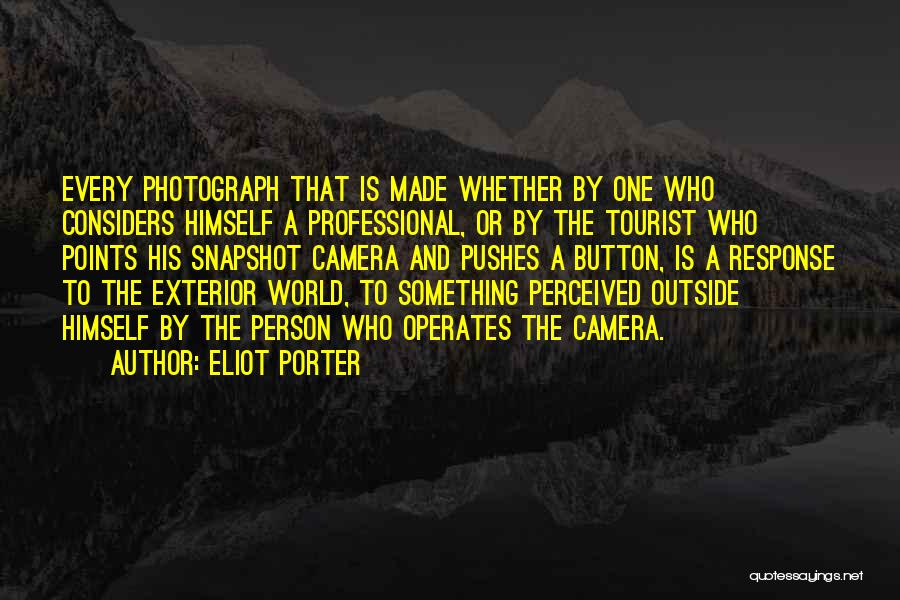 Eliot Porter Quotes: Every Photograph That Is Made Whether By One Who Considers Himself A Professional, Or By The Tourist Who Points His