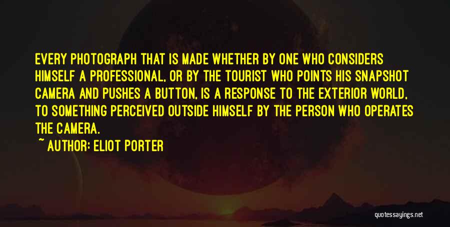 Eliot Porter Quotes: Every Photograph That Is Made Whether By One Who Considers Himself A Professional, Or By The Tourist Who Points His