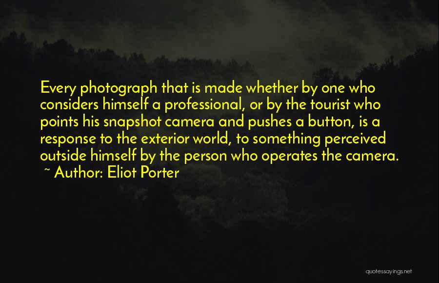 Eliot Porter Quotes: Every Photograph That Is Made Whether By One Who Considers Himself A Professional, Or By The Tourist Who Points His