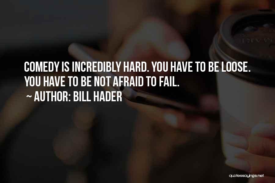 Bill Hader Quotes: Comedy Is Incredibly Hard. You Have To Be Loose. You Have To Be Not Afraid To Fail.