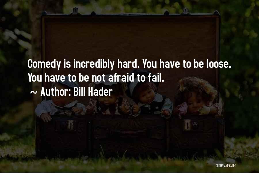 Bill Hader Quotes: Comedy Is Incredibly Hard. You Have To Be Loose. You Have To Be Not Afraid To Fail.