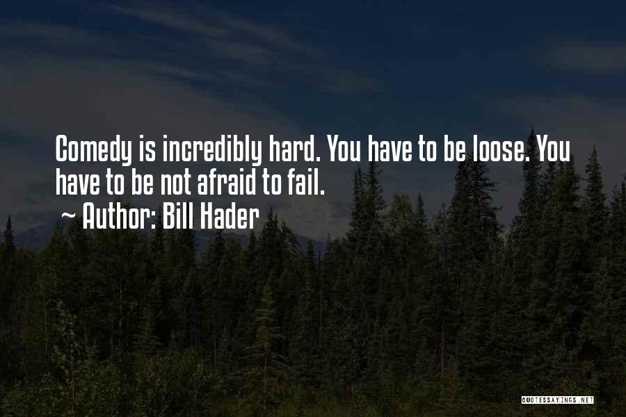 Bill Hader Quotes: Comedy Is Incredibly Hard. You Have To Be Loose. You Have To Be Not Afraid To Fail.