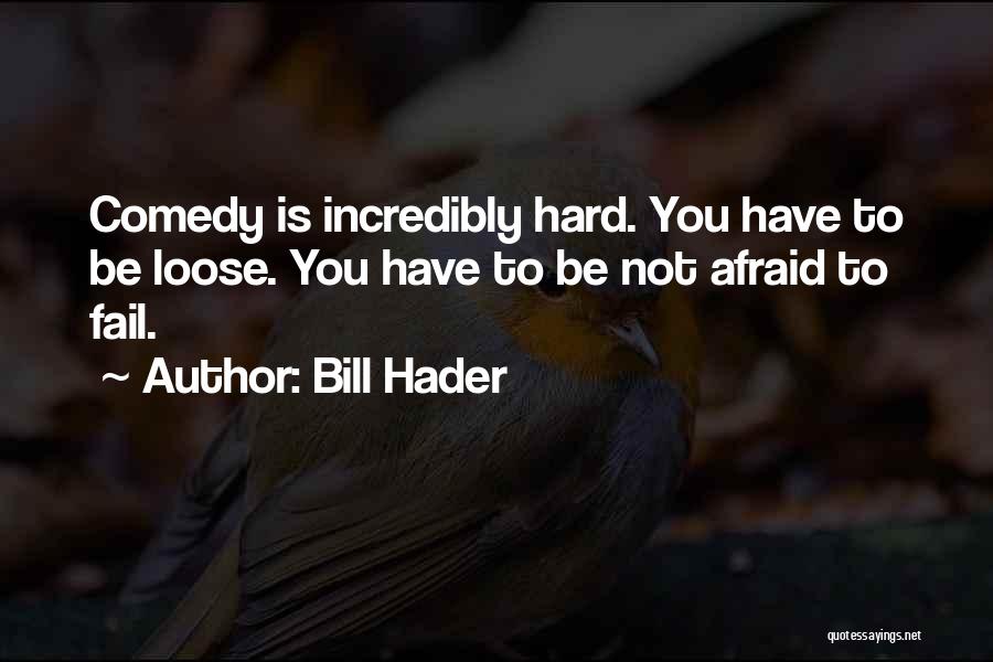 Bill Hader Quotes: Comedy Is Incredibly Hard. You Have To Be Loose. You Have To Be Not Afraid To Fail.