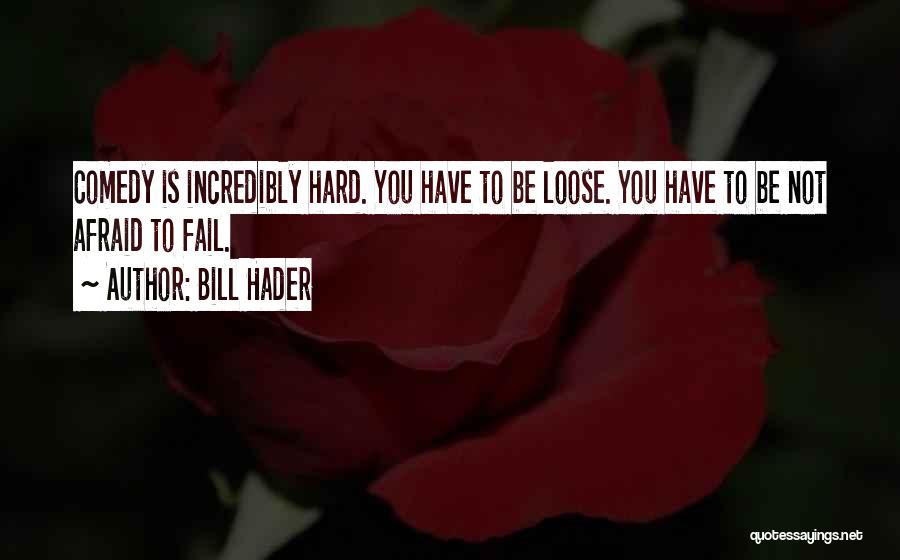 Bill Hader Quotes: Comedy Is Incredibly Hard. You Have To Be Loose. You Have To Be Not Afraid To Fail.