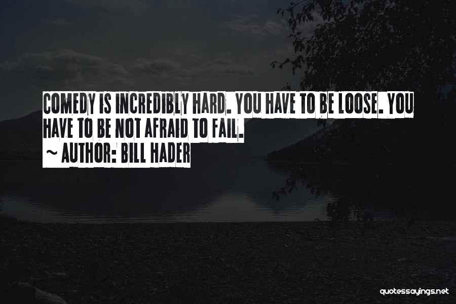 Bill Hader Quotes: Comedy Is Incredibly Hard. You Have To Be Loose. You Have To Be Not Afraid To Fail.