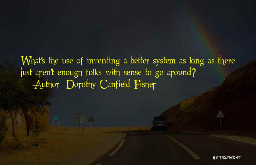 Dorothy Canfield Fisher Quotes: What's The Use Of Inventing A Better System As Long As There Just Aren't Enough Folks With Sense To Go