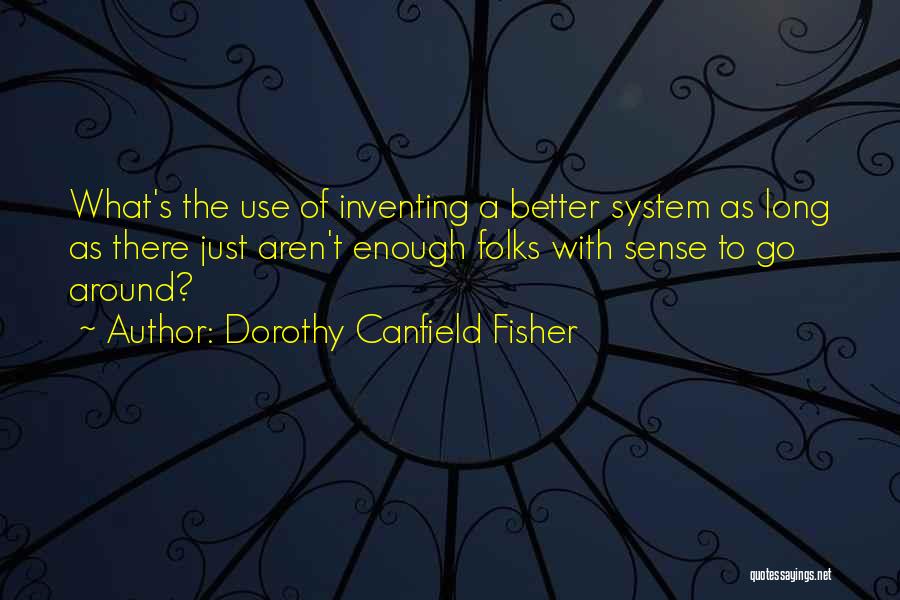 Dorothy Canfield Fisher Quotes: What's The Use Of Inventing A Better System As Long As There Just Aren't Enough Folks With Sense To Go