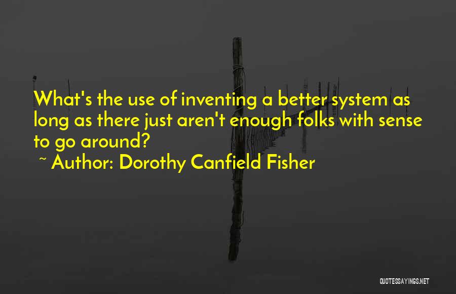 Dorothy Canfield Fisher Quotes: What's The Use Of Inventing A Better System As Long As There Just Aren't Enough Folks With Sense To Go