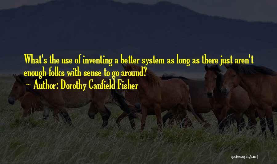 Dorothy Canfield Fisher Quotes: What's The Use Of Inventing A Better System As Long As There Just Aren't Enough Folks With Sense To Go