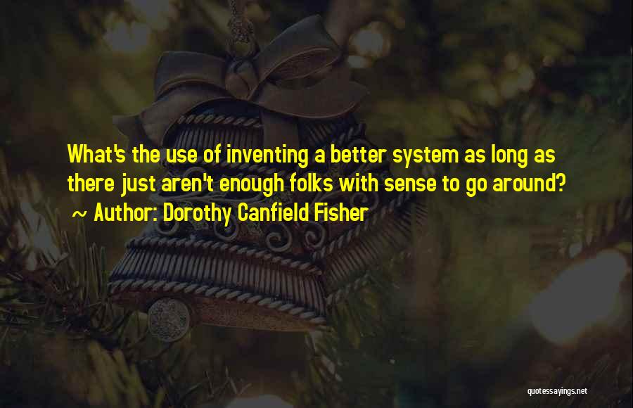 Dorothy Canfield Fisher Quotes: What's The Use Of Inventing A Better System As Long As There Just Aren't Enough Folks With Sense To Go