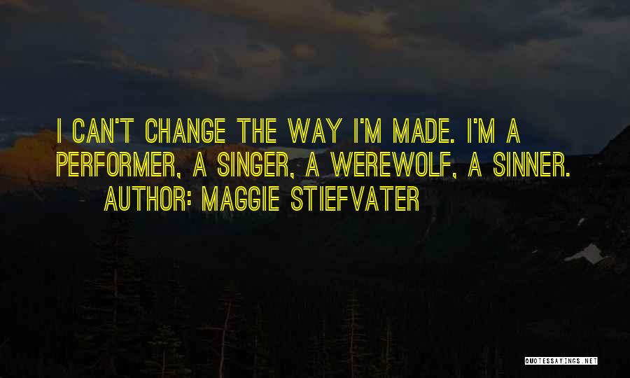 Maggie Stiefvater Quotes: I Can't Change The Way I'm Made. I'm A Performer, A Singer, A Werewolf, A Sinner.