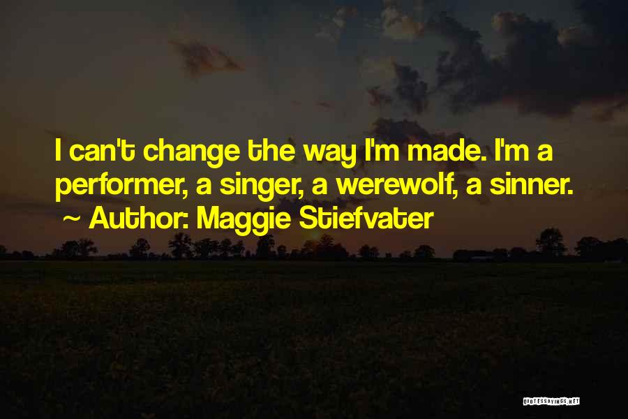 Maggie Stiefvater Quotes: I Can't Change The Way I'm Made. I'm A Performer, A Singer, A Werewolf, A Sinner.