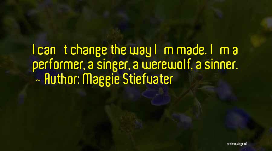 Maggie Stiefvater Quotes: I Can't Change The Way I'm Made. I'm A Performer, A Singer, A Werewolf, A Sinner.