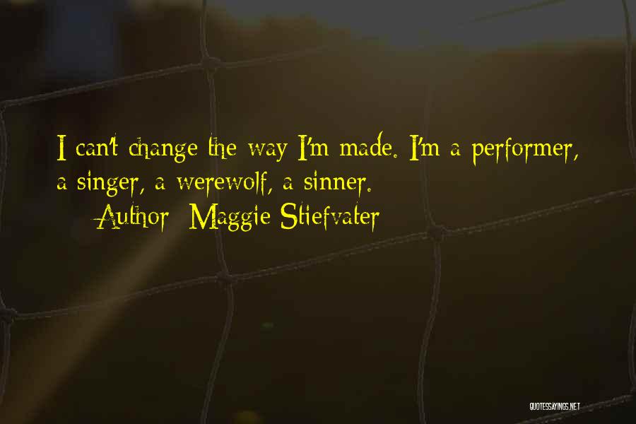 Maggie Stiefvater Quotes: I Can't Change The Way I'm Made. I'm A Performer, A Singer, A Werewolf, A Sinner.