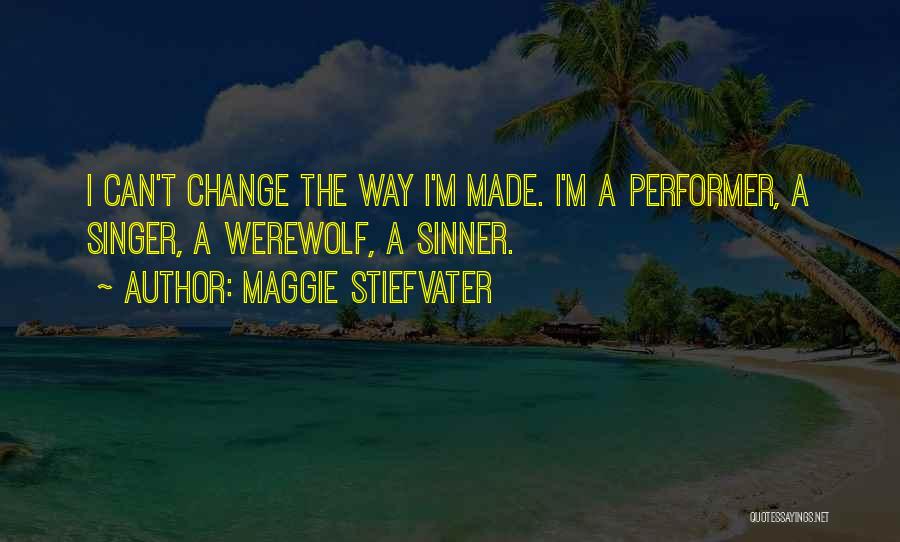 Maggie Stiefvater Quotes: I Can't Change The Way I'm Made. I'm A Performer, A Singer, A Werewolf, A Sinner.