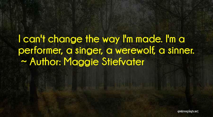 Maggie Stiefvater Quotes: I Can't Change The Way I'm Made. I'm A Performer, A Singer, A Werewolf, A Sinner.