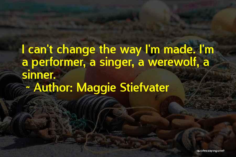 Maggie Stiefvater Quotes: I Can't Change The Way I'm Made. I'm A Performer, A Singer, A Werewolf, A Sinner.