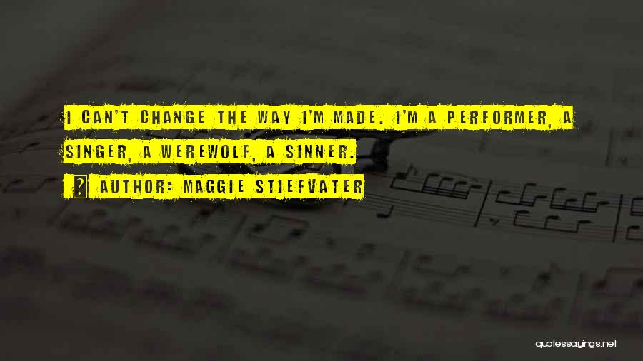 Maggie Stiefvater Quotes: I Can't Change The Way I'm Made. I'm A Performer, A Singer, A Werewolf, A Sinner.